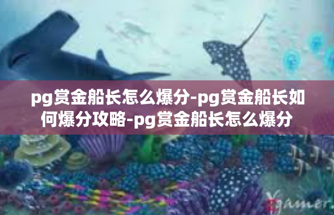 pg赏金船长怎么爆分-pg赏金船长如何爆分攻略-pg赏金船长怎么爆分
