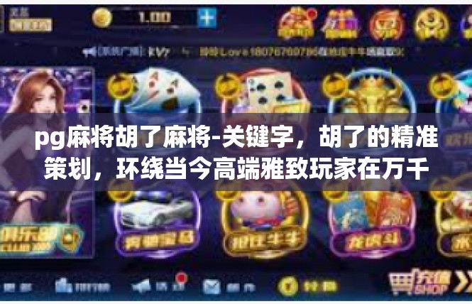 pg麻将胡了麻将-关键字，胡了的精准策划，环绕当今高端雅致玩家在万千战场的高级交互—PG麻将-pg麻将胡了麻将