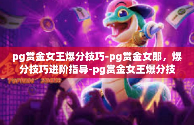 pg赏金女王爆分技巧-pg赏金女郎，爆分技巧进阶指导-pg赏金女王爆分技巧