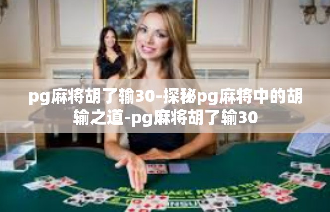 pg麻将胡了输30-探秘pg麻将中的胡输之道-pg麻将胡了输30