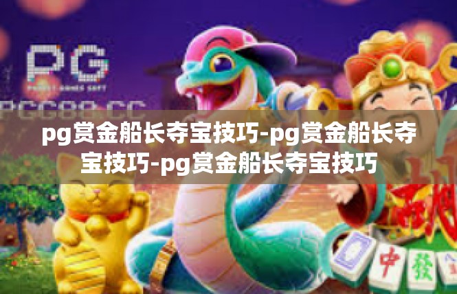 pg赏金船长夺宝技巧-pg赏金船长夺宝技巧-pg赏金船长夺宝技巧