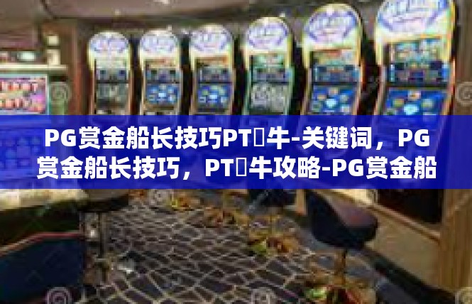 PG赏金船长技巧PT犎牛-关键词，PG赏金船长技巧，PT犻牛攻略-PG赏金船长技巧PT犎牛