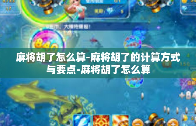 麻将胡了怎么算-麻将胡了的计算方式与要点-麻将胡了怎么算