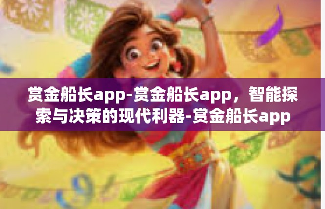 赏金船长app-赏金船长app，智能探索与决策的现代利器-赏金船长app