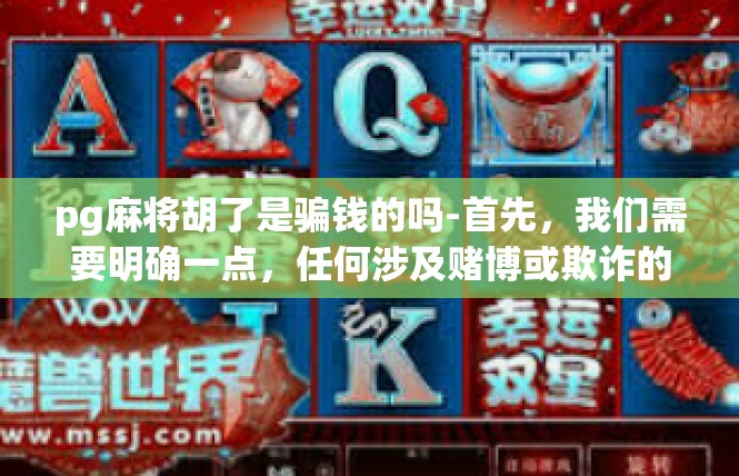 pg麻将胡了是骗钱的吗-首先，我们需要明确一点，任何涉及赌博或欺诈的行为都是不被允许的。然而，对于pg麻将胡这种游戏行为，我们还需要进行更深入的了解和分析。pg麻将胡了是骗钱的吗