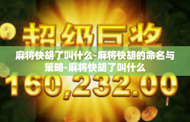 麻将快胡了叫什么-麻将快胡的命名与策略-麻将快胡了叫什么