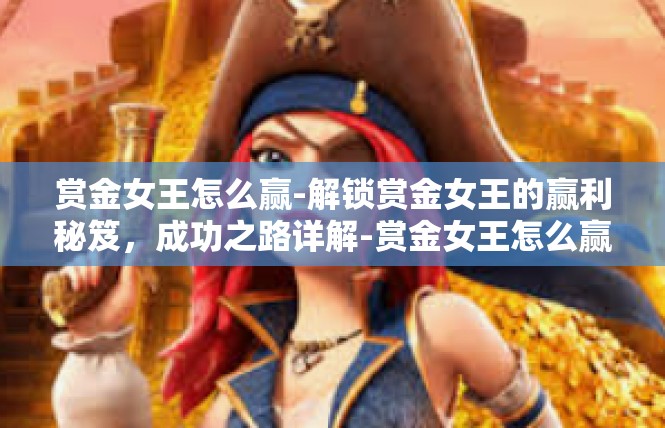 赏金女王怎么赢-解锁赏金女王的赢利秘笈，成功之路详解-赏金女王怎么赢