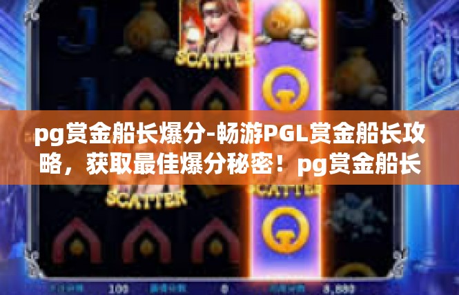 pg赏金船长爆分-畅游PGL赏金船长攻略，获取最佳爆分秘密！pg赏金船长爆分