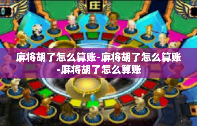 麻将胡了怎么算账-麻将胡了怎么算账-麻将胡了怎么算账