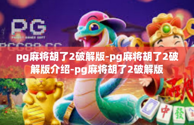 pg麻将胡了2破解版-pg麻将胡了2破解版介绍-pg麻将胡了2破解版