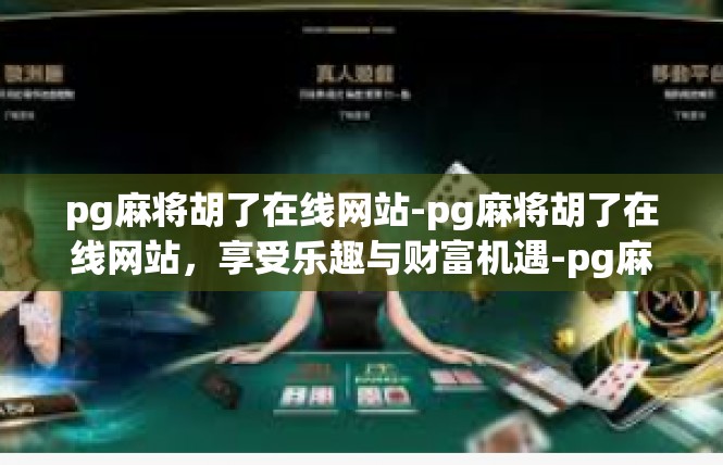 pg麻将胡了在线网站-pg麻将胡了在线网站，享受乐趣与财富机遇-pg麻将胡了在线网站