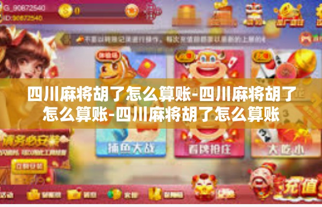 四川麻将胡了怎么算账-四川麻将胡了怎么算账-四川麻将胡了怎么算账