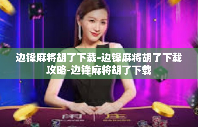 边锋麻将胡了下载-边锋麻将胡了下载攻略-边锋麻将胡了下载