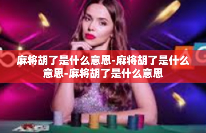 麻将胡了是什么意思-麻将胡了是什么意思-麻将胡了是什么意思