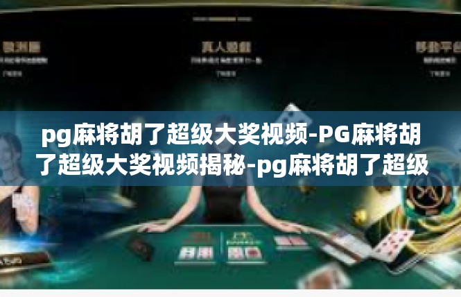 pg麻将胡了超级大奖视频-PG麻将胡了超级大奖视频揭秘-pg麻将胡了超级大奖视频