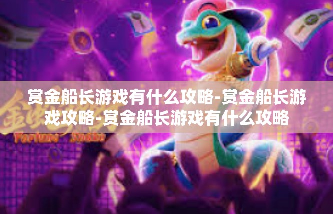 赏金船长游戏有什么攻略-赏金船长游戏攻略-赏金船长游戏有什么攻略