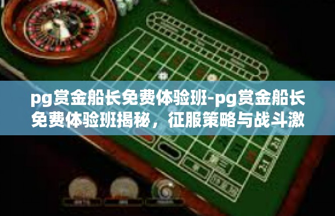pg赏金船长免费体验班-pg赏金船长免费体验班揭秘，征服策略与战斗激情的黄金之旅-pg赏金船长免费体验班