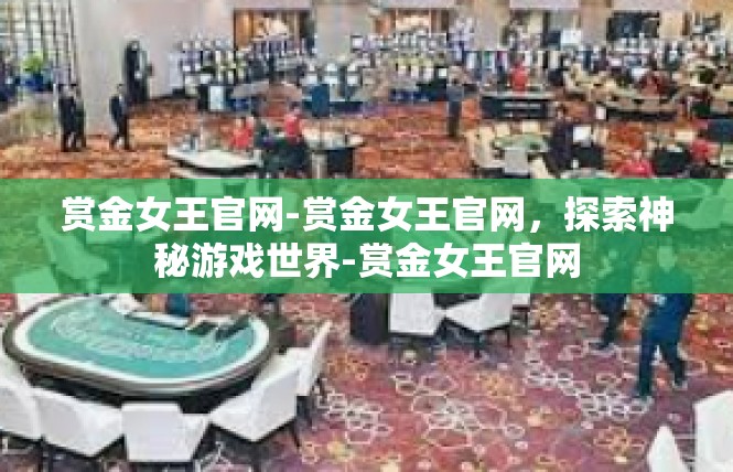 赏金女王官网-赏金女王官网，探索神秘游戏世界-赏金女王官网