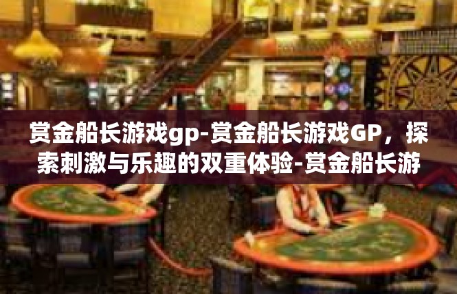 赏金船长游戏gp-赏金船长游戏GP，探索刺激与乐趣的双重体验-赏金船长游戏gp