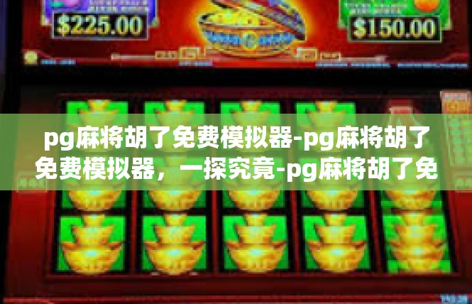 pg麻将胡了免费模拟器-pg麻将胡了免费模拟器，一探究竟-pg麻将胡了免费模拟器