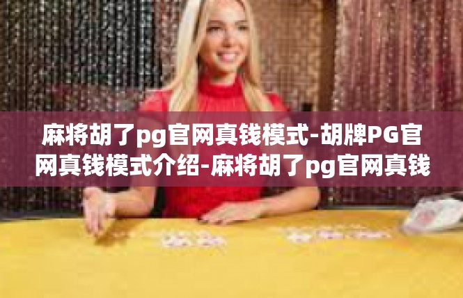 麻将胡了pg官网真钱模式-胡牌PG官网真钱模式介绍-麻将胡了pg官网真钱模式