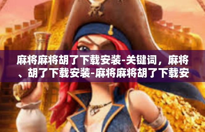 麻将麻将胡了下载安装-关键词，麻将、胡了下载安装-麻将麻将胡了下载安装