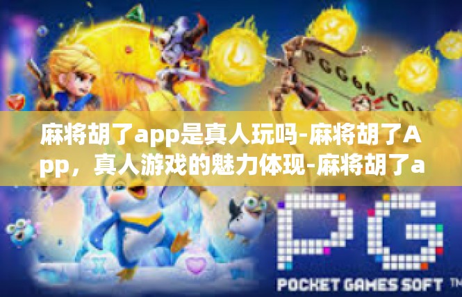 麻将胡了app是真人玩吗-麻将胡了App，真人游戏的魅力体现-麻将胡了app是真人玩吗