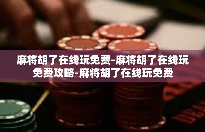 麻将胡了在线玩免费-麻将胡了在线玩免费攻略-麻将胡了在线玩免费