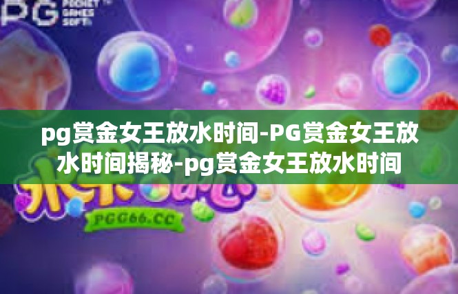 pg赏金女王放水时间-PG赏金女王放水时间揭秘-pg赏金女王放水时间