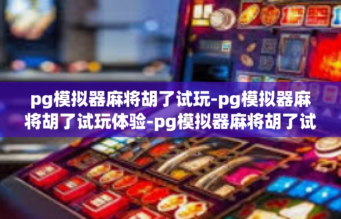 pg模拟器麻将胡了试玩-pg模拟器麻将胡了试玩体验-pg模拟器麻将胡了试玩