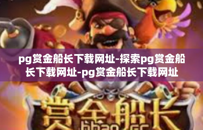pg赏金船长下载网址-探索pg赏金船长下载网址-pg赏金船长下载网址