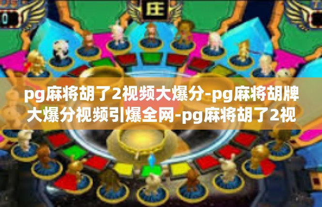 pg麻将胡了2视频大爆分-pg麻将胡牌大爆分视频引爆全网-pg麻将胡了2视频大爆分