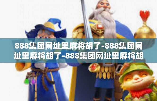 888集团网址里麻将胡了-888集团网址里麻将胡了-888集团网址里麻将胡了