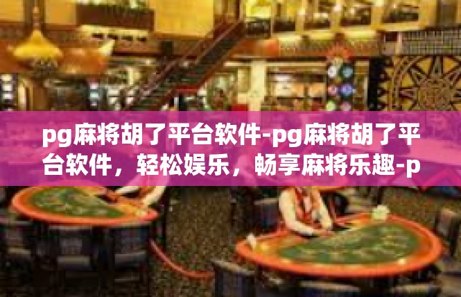 pg麻将胡了平台软件-pg麻将胡了平台软件，轻松娱乐，畅享麻将乐趣-pg麻将胡了平台软件