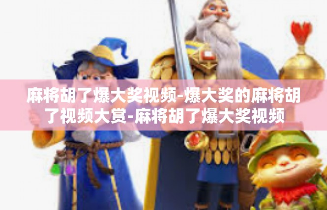 麻将胡了爆大奖视频-爆大奖的麻将胡了视频大赏-麻将胡了爆大奖视频