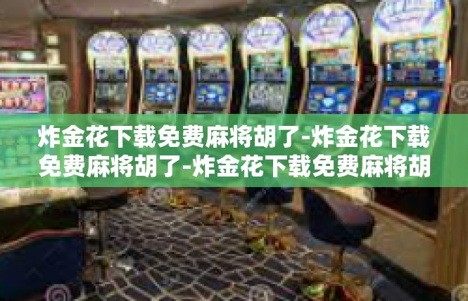 炸金花下载免费麻将胡了-炸金花下载免费麻将胡了-炸金花下载免费麻将胡了