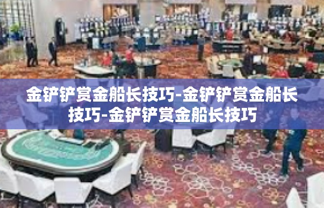 金铲铲赏金船长技巧-金铲铲赏金船长技巧-金铲铲赏金船长技巧