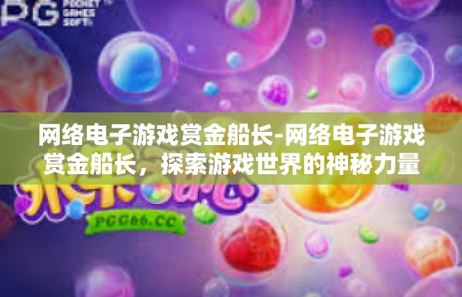 网络电子游戏赏金船长-网络电子游戏赏金船长，探索游戏世界的神秘力量-网络电子游戏赏金船长
