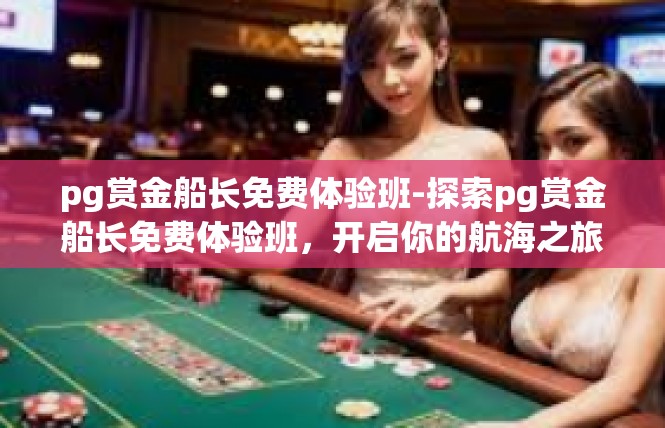 pg赏金船长免费体验班-探索pg赏金船长免费体验班，开启你的航海之旅-pg赏金船长免费体验班
