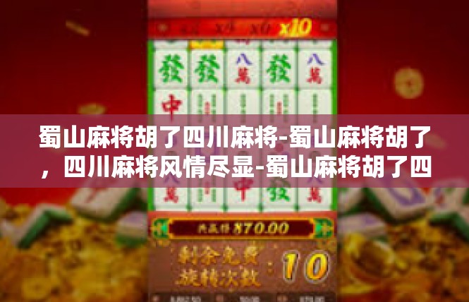 蜀山麻将胡了四川麻将-蜀山麻将胡了，四川麻将风情尽显-蜀山麻将胡了四川麻将