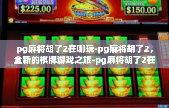 pg麻将胡了2在哪玩-pg麻将胡了2，全新的棋牌游戏之旅-pg麻将胡了2在哪玩