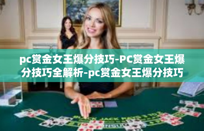 pc赏金女王爆分技巧-PC赏金女王爆分技巧全解析-pc赏金女王爆分技巧