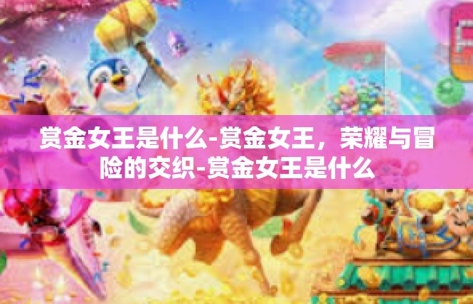 赏金女王是什么-赏金女王，荣耀与冒险的交织-赏金女王是什么
