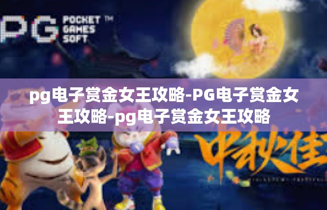 pg电子赏金女王攻略-PG电子赏金女王攻略-pg电子赏金女王攻略