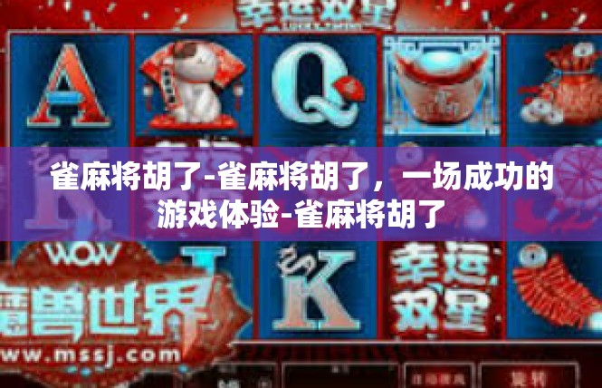 雀麻将胡了-雀麻将胡了，一场成功的游戏体验-雀麻将胡了