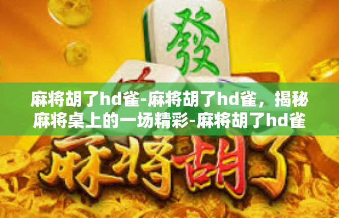 麻将胡了hd雀-麻将胡了hd雀，揭秘麻将桌上的一场精彩-麻将胡了hd雀