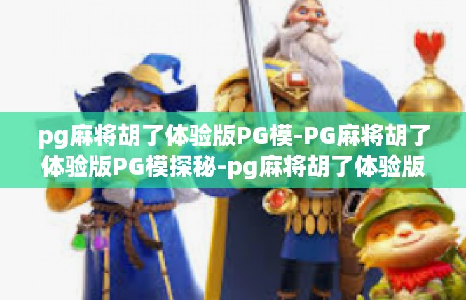 pg麻将胡了体验版PG模-PG麻将胡了体验版PG模探秘-pg麻将胡了体验版PG模