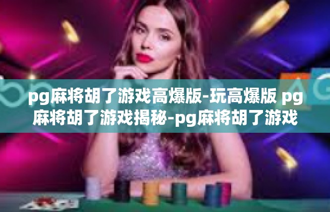 pg麻将胡了游戏高爆版-玩高爆版 pg麻将胡了游戏揭秘-pg麻将胡了游戏高爆版