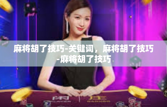 麻将胡了技巧-关键词，麻将胡了技巧-麻将胡了技巧