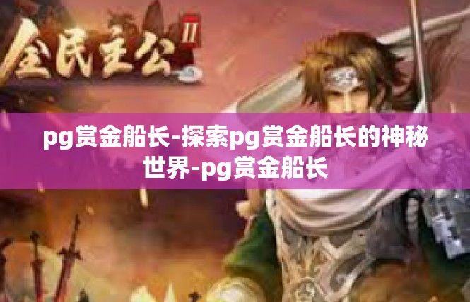 pg赏金船长-探索pg赏金船长的神秘世界-pg赏金船长